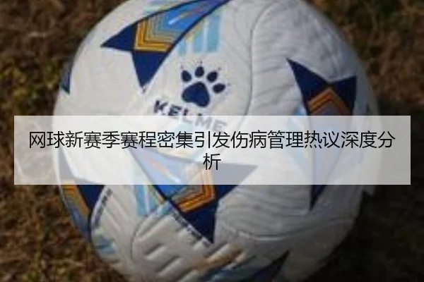 网球新赛季赛程密集引发伤病管理热议深度分析